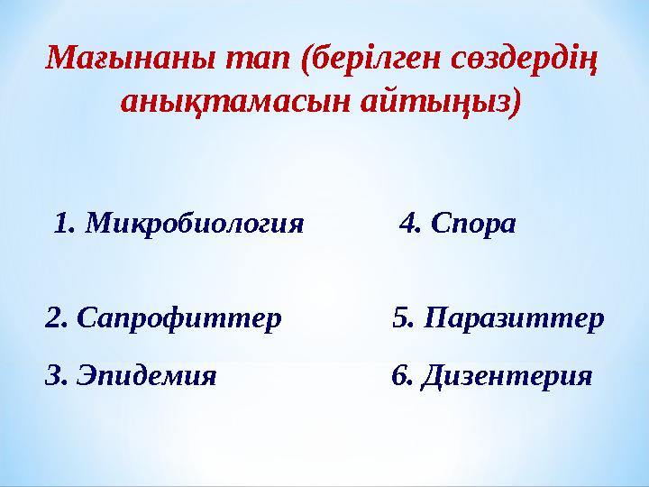 Мағынаны тап (берілген сөздердің анықтамасын айтыңыз) 1. Микробиология 4. Спора 2. Сапрофит