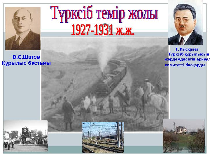 Т. Рысқұлов Түрксіб құрылысына жәрдемдесетін арнаулы комитетті басқарды В.С.Шатов Құрылыс бастығы