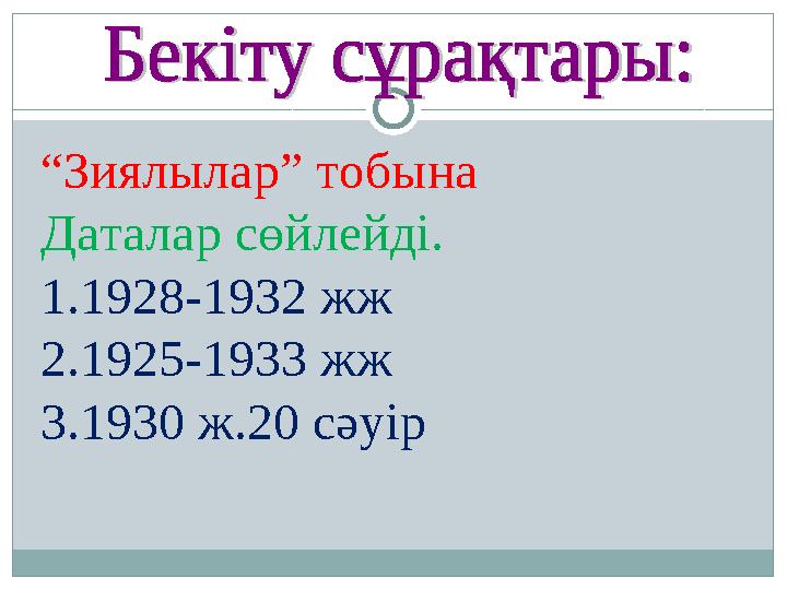 “Зиялылар” тобына Даталар сөйлейді. 1.1928-1932 жж 2.1925-1933 жж 3.1930 ж.20 сәуір