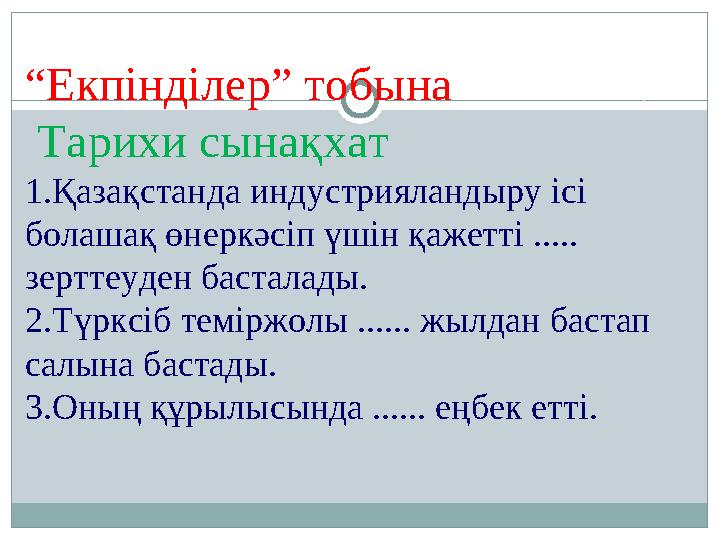 “Екпінділер” тобына Тарихи сынақхат 1.Қазақстанда индустрияландыру ісі болашақ өнеркәсіп үшін қажетті ..... зерттеуден бастал