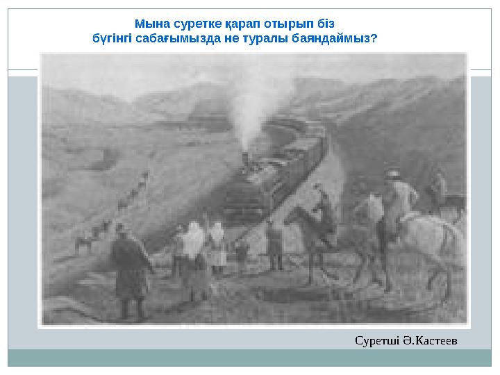 Мына суретке қарап отырып біз бүгінгі сабағымызда не туралы баяндаймыз? Суретші Ә.Кастеев