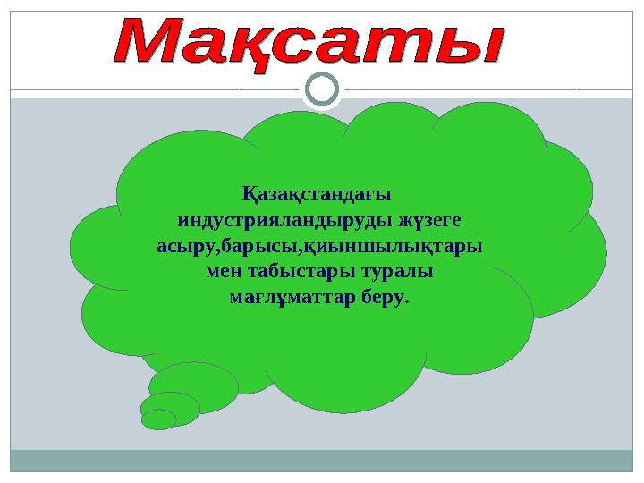 Қазақстандағы индустрияландыруды жүзеге асыру,барысы,қиыншылықтары мен табыстары туралы мағлұматтар беру.