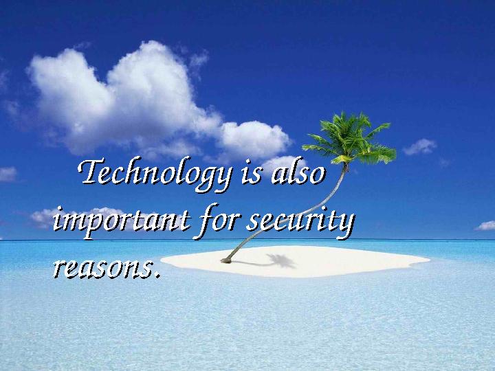 Technology is also Technology is also important for security important for security reasons.reasons.