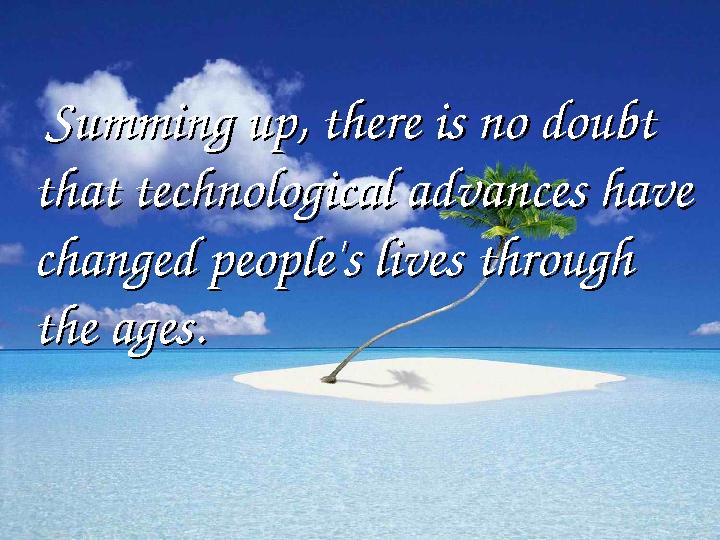Summing up, there is no doubt Summing up, there is no doubt that technological advances have that technological advances hav
