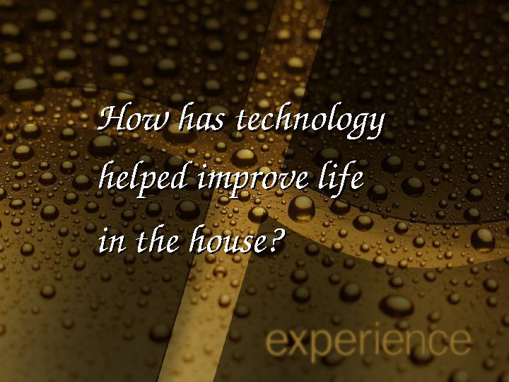 How has technologyHow has technology helped improve lifehelped improve life in the hin the h ouseouse ??