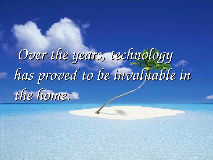 Over the years, technology Over the years, technology has proved to be invaluable in has proved to be invaluable in the hom