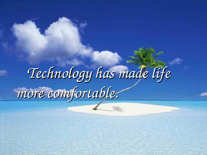 Technology has made life Technology has made life more comfortable.more comfortable.