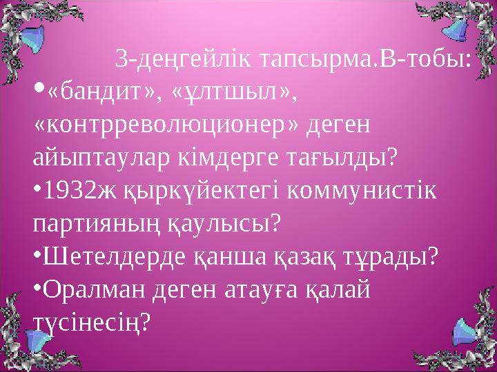 3-деңгейлік тапсырма.В-тобы: •«бандит», «ұлтшыл», «контрреволюционер» деген айыптаулар кімдерге тағылды? •1932ж қыр