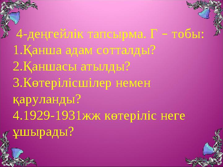 4-деңгейлік тапсырма. Г – тобы: 1.Қанша адам сотталды? 2.Қаншасы атылды? 3.Көтерілісшілер немен қаруланды? 4.1929-1931жж көт