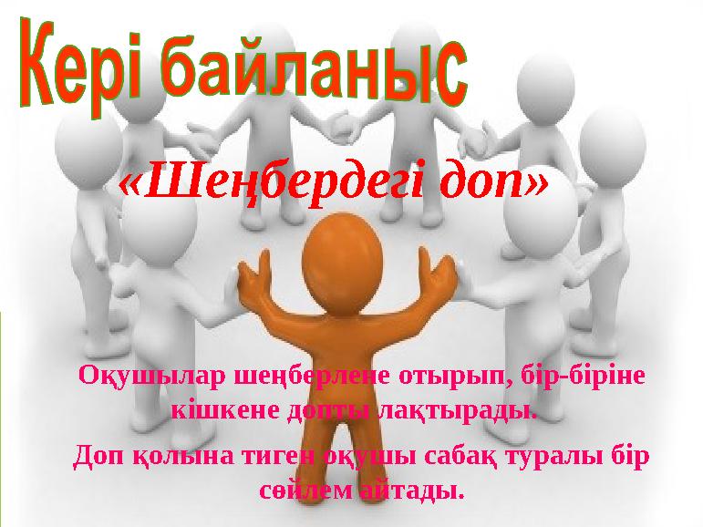 «Шеңбердегі доп» Оқушылар шеңберлене отырып, бір-біріне кішкене допты лақтырады. Доп қолына тиген оқушы сабақ туралы бір сөй