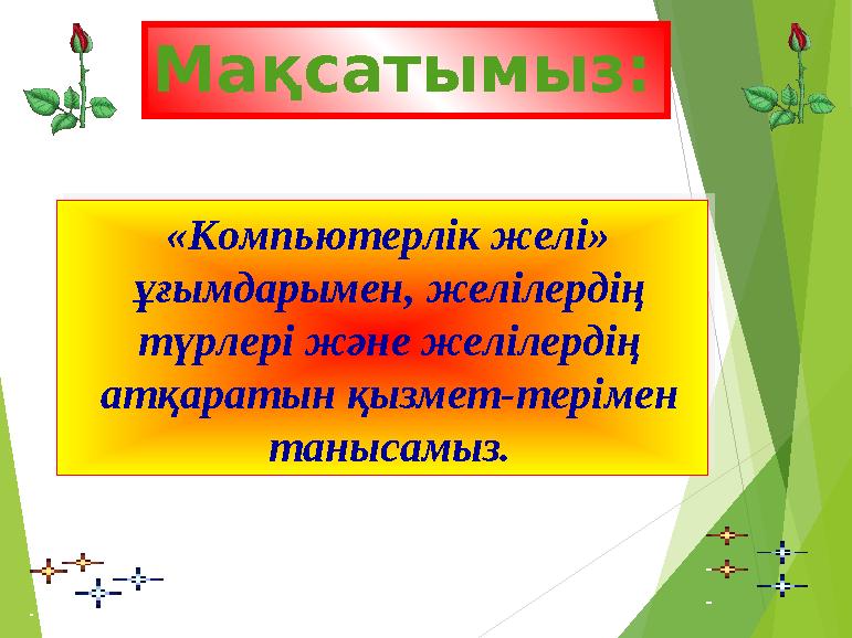 «Компьютерлік желі» ұғымдарымен, желілердің түрлері және желілердің атқаратын қызмет-терімен танысамыз.Мақсатымыз: