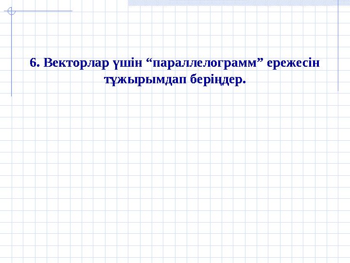 6. Векторлар үшін “параллелограмм” ережесін тұжырымдап беріңдер.