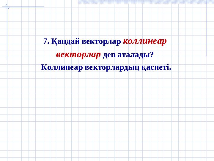 7. Қандай векторлар коллинеар векторлар деп аталады? Коллинеар векторлардың қасиеті.