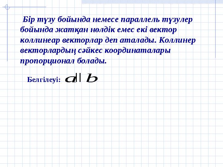 Бір түзу бойында немесе параллель түзулер бойында жатқан нөлдік емес екі вектор коллинеар векторлар деп аталады. Коллинер