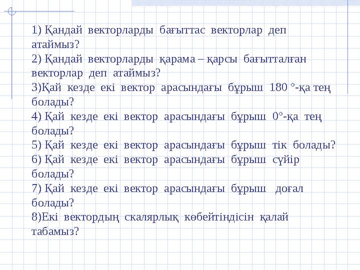 1) Қандай векторларды бағыттас векторлар деп атаймыз? 2) Қандай векторларды қарама – қарсы бағытталған векторлар деп