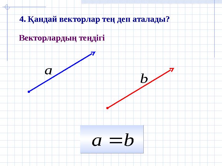 bа  bа   а  b  Векторлардың теңдігі 4. Қандай векторлар тең деп аталады?