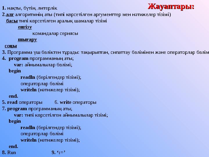 Жауаптары:Жауаптары: 1. нақты, бүтін, литерлік 2 . алг алгоритмнің аты (типі көрсетілген аргументтер мен нәтижелер тізімі)