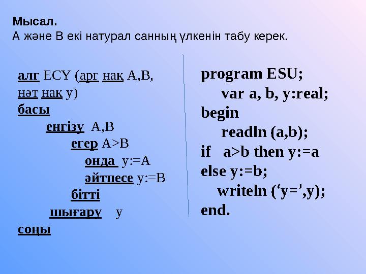 Мысал. А және В екі натурал санның үлкенін табу керек. program ESU; var a, b, y:real; begin readln (a,b);