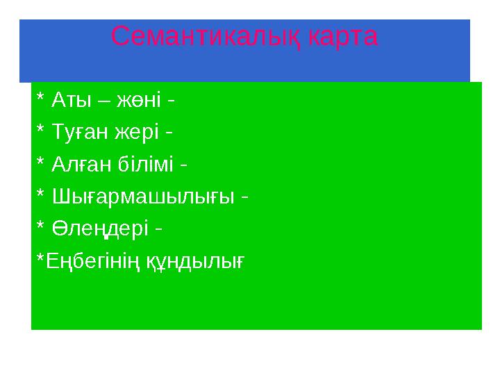 Семантикалық карта * Аты – жөні - * Туған жері - * Алған білімі - * Шығармашылығы - * Өлеңдері - *Еңбегінің құндылығ