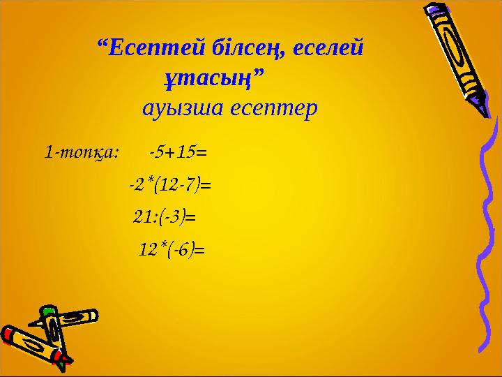 “Есептей білсең, еселей ұтасың” ауызша есептер 1-топқа: -5+15= -2*(12-7)= 21:(-3)=