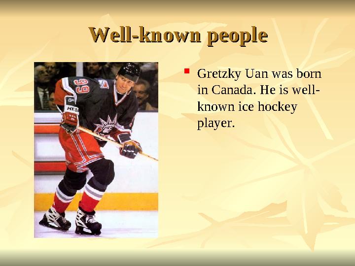 Well-known peopleWell-known people  Gretzky Uan was born in Canada. He is well- known ice hockey player.