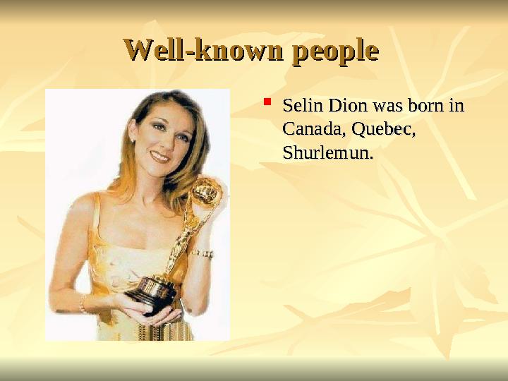 Well-known people Well-known people  Selin Dion was born in Selin Dion was born in Canada, Quebec, Canada, Quebec, Shurlemun