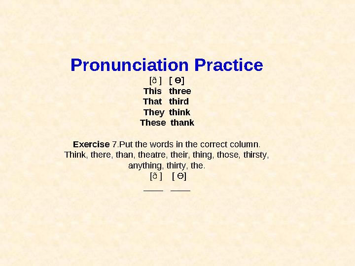 Pronunciation Practice [ð ] [ Ө] This three That third They think These thank Exercise 7.Put the words in the correct c
