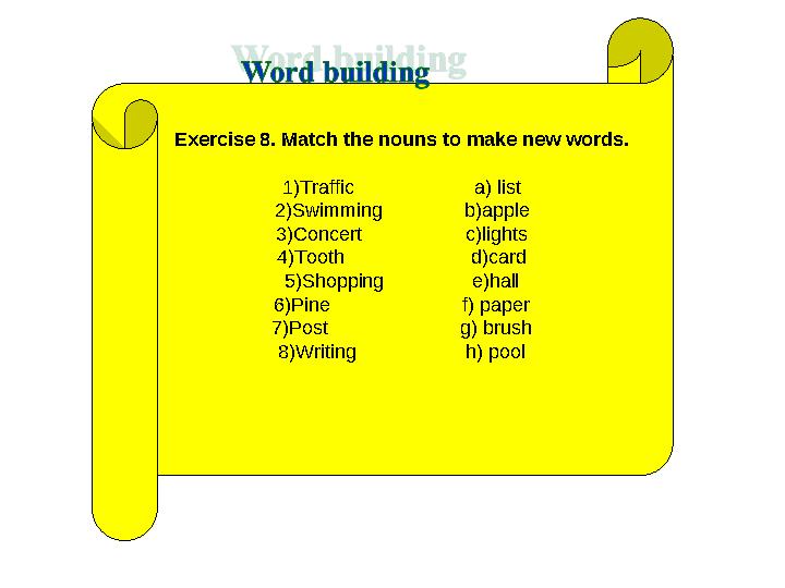 Exercise 8. Match the nouns to make new words. 1)Traffic a) list 2)Swimming b)apple 3)Concert
