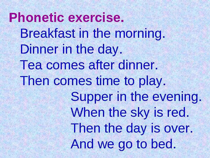 Phonetic exercise. Breakfast in the morning. Dinner in the day. Tea comes after dinner. Then comes time to play.