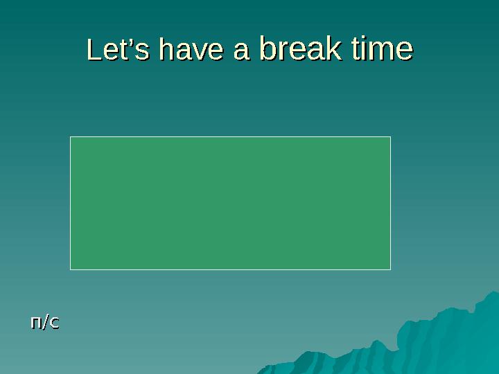 Let’s have a Let’s have a break timebreak time п/сп/с