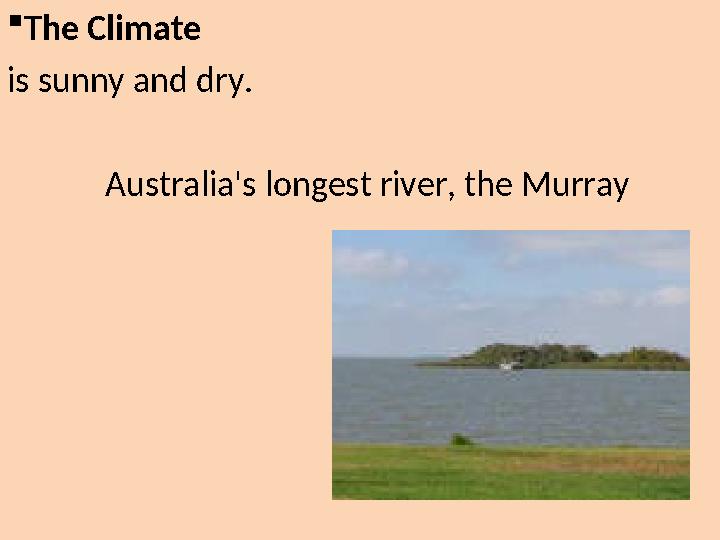 The Climate is sunny and dry. Australia's longest river, the Murray
