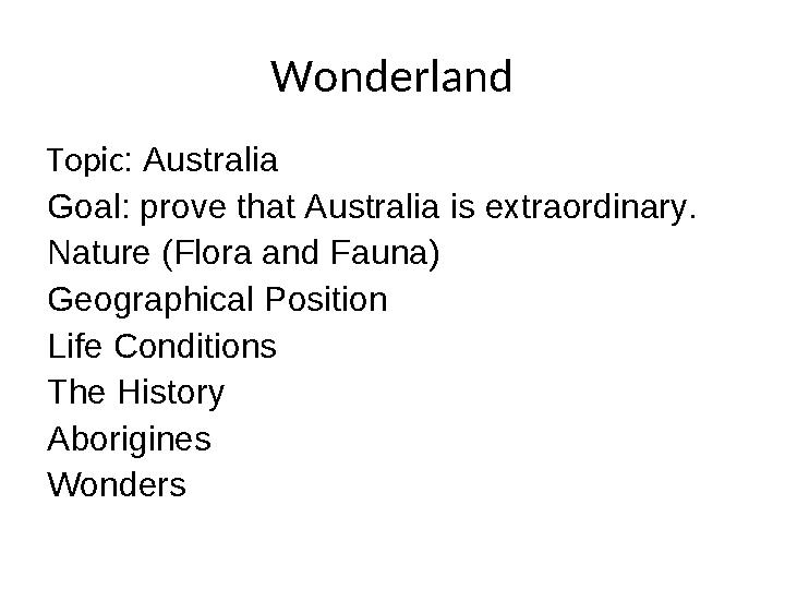 Wonderland Topic: Australia Goal: prove that Australia is extraordinary. Nature (Flora and Fauna) Geographical Position Life Co