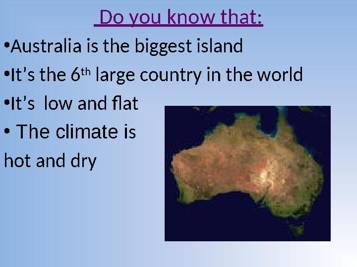 Do you know that: •Australia is the biggest island •It’s the 6 th large country in the world •It’s low and flat • The climate