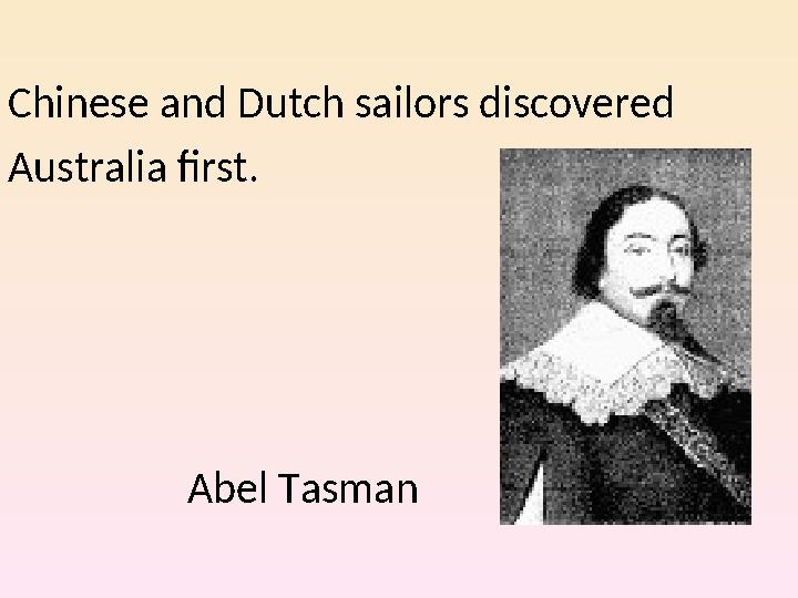 Chinese and Dutch sailors discovered Australia first. Abel Tasman