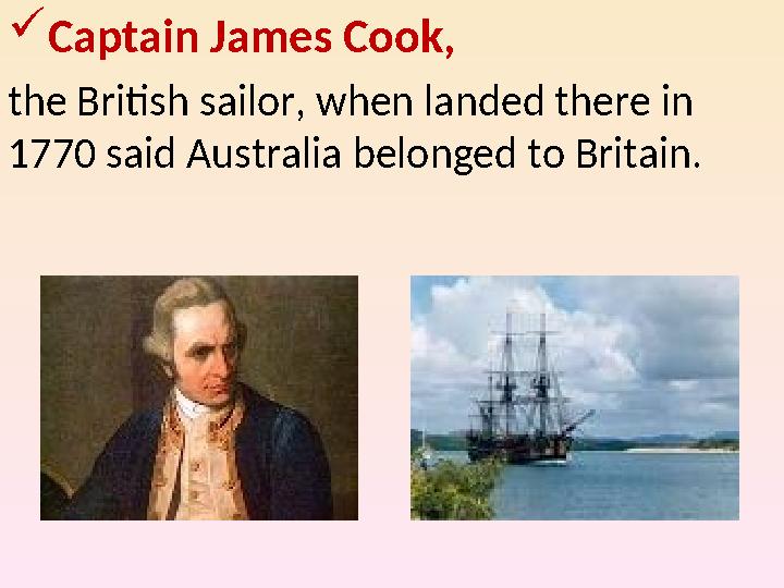 Captain James Cook, the British sailor, when landed there in 1770 said Australia belonged to Britain.