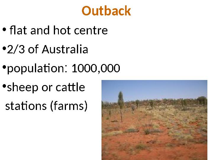 Outback • flat and hot centre •2/3 of Australia •population: 1000,000 •sheep or cattle stations (farms)