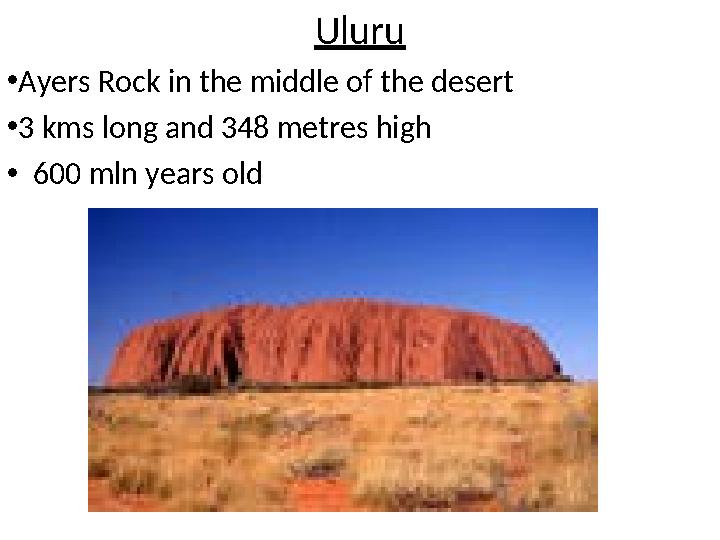 Uluru •Ayers Rock in the middle of the desert •3 kms long and 348 metres high • 600 mln years old
