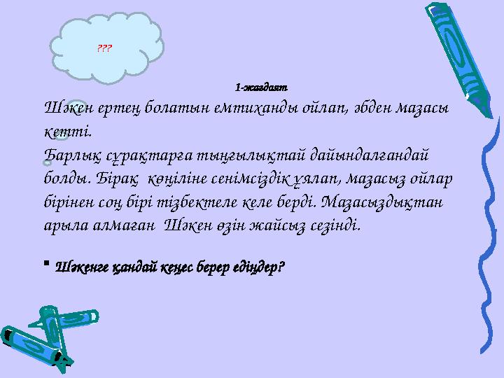??? 1-жағдаят Шәкен ертең болатын емтиханды ойлап, әбден мазасы кетті. Барлық сұрақтарға тыңғылықтай дайындалғандай болды. Бі
