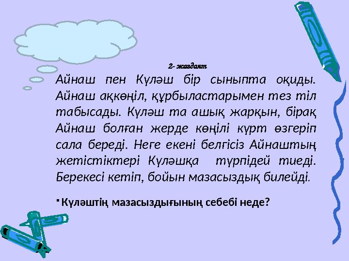 2- жағдаят Айнаш пен Күләш бір сыныпта оқиды. Айнаш ақкөңіл, құрбыластарымен тез тіл табысады. Күләш та ашық жарқын, бірақ А