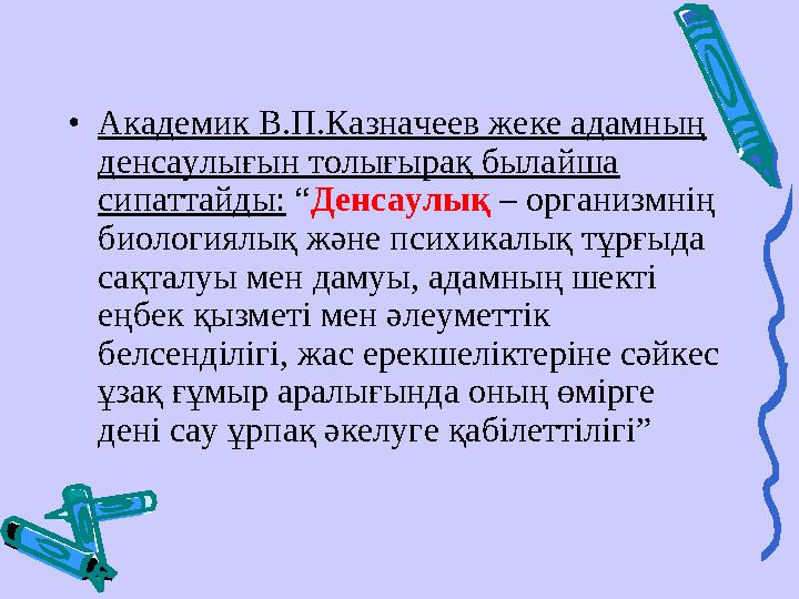 •Академик В.П.Казначеев жеке адамның денсаулығын толығырақ былайша сипаттайды: “Денсаулық – организмнің биологиялық және псих