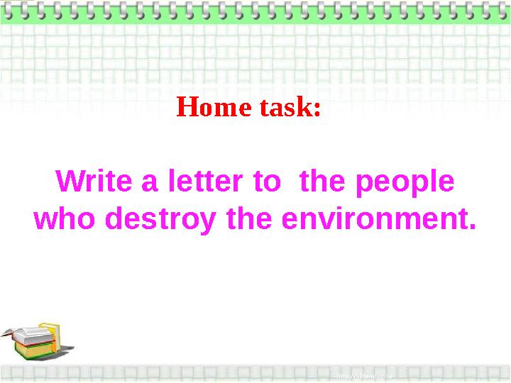Home task: Write a letter to the people who destroy the environment.