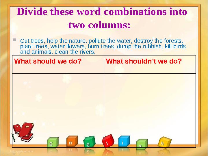 Divide these word combinations into two columns: Cut trees, help the nature, pollute the water, destroy the forests, plant