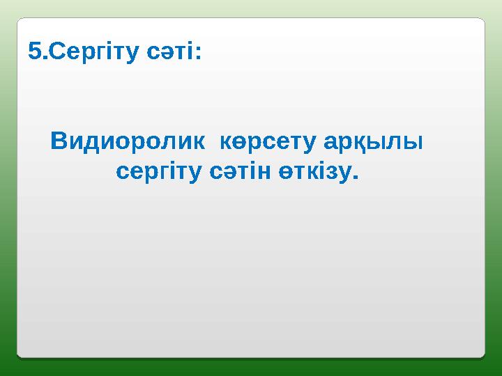 5.Сергіту сәті: Видиоролик көрсету арқылы сергіту сәтін өткізу.
