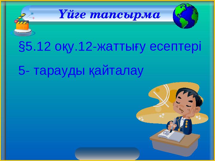 Үйге тапсырма §5.12 оқу.12-жаттығу есептері 5- тарауды қайталау