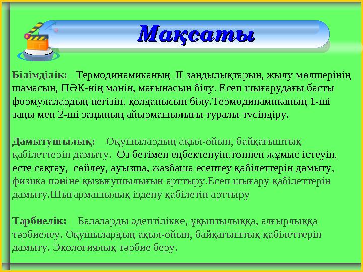 МақсатыМақсаты Білімділік: Термодинамиканың ІІ заңдылықтарын, жылу мөлшерінің шамасын, ПӘК-нің мәнін, мағынасын білу. Е