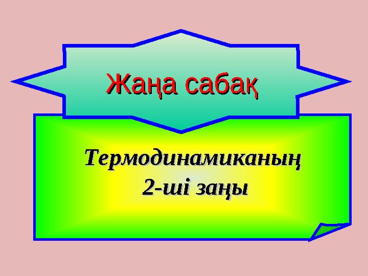 ТермодинамиканыңТермодинамиканың 2-ші заңы2-ші заңы Жаңа сабақЖаңа сабақ