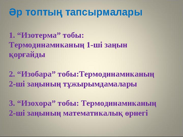 Әр топтың тапсырмалары 1. “Изотерма” тобы: Термодинамиканың 1-ші заңын қорғайды 2. “Изобара” тобы:Термодинамиканың 2-ші заңы
