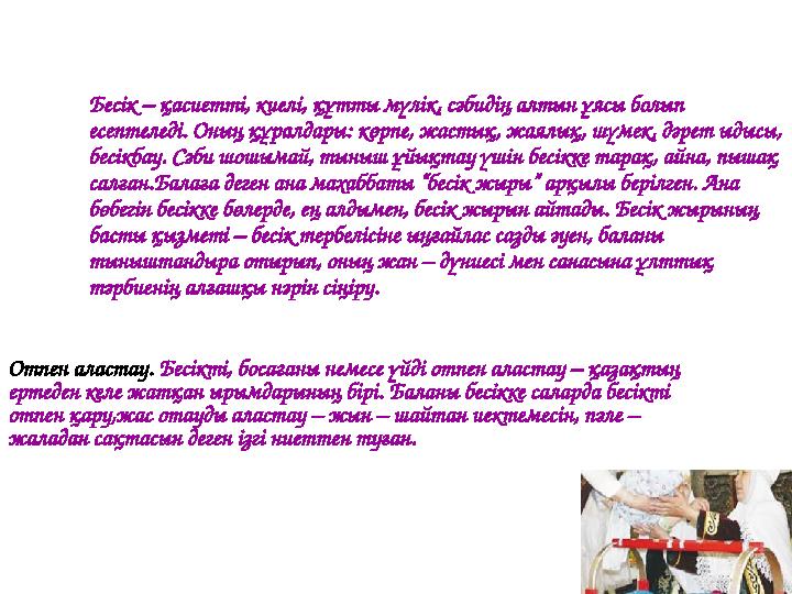 Бесік – қасиетті, киелі, құтты мүлік, сәбидің алтын ұясы болып есептеледі. Оның құралдары: көрпе, жастық, жаялық, шүмек, дәрет