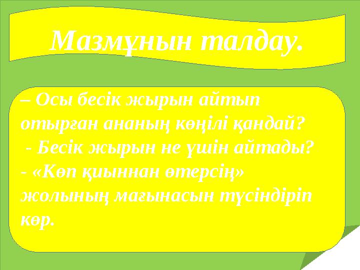 Мазмұнын талдау. – Осы бесік жырын айтып отырған ананың көңілі қандай? - Бесік жырын не үшін айтады? - «Көп қиыннан өтерсің»
