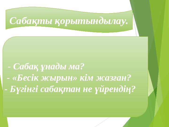 Сабақты қорытындылау. - Сабақ ұнады ма? - «Бесік жырын» кім жазған? - Бүгінгі сабақтан не үйрендің?